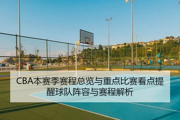 CBA本赛季赛程总览与重点比赛看点提醒球队阵容与赛程解析