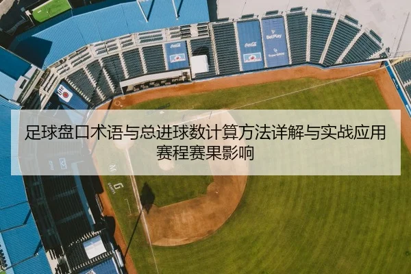 足球盘口术语与总进球数计算方法详解与实战应用赛程赛果影响