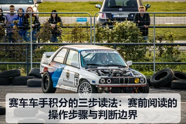 赛车车手积分的三步读法:赛前阅读的操作步骤与判断边界